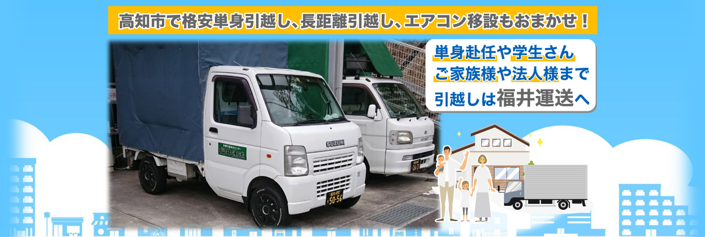 単身赴任や学生さん ご家族様や法人様まで 引越しは福井運送へ 高知市で格安単身引越し、長距離引越し、エアコン移設もおまかせ!